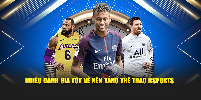 Nhiều đánh giá tốt về nền tảng thể thao Bsports